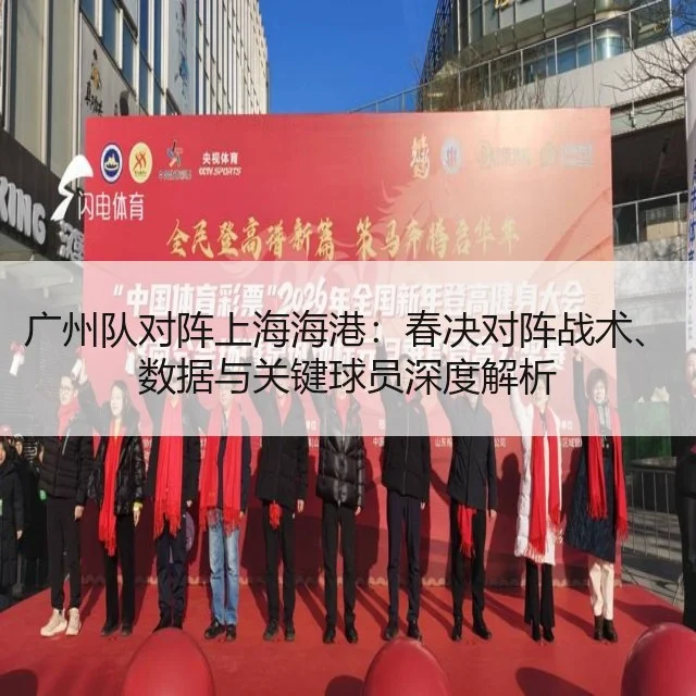 广州队对阵上海海港:春决对阵战术、数据与关键球员深度解析