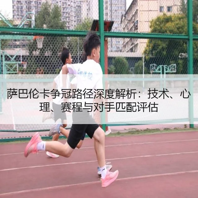萨巴伦卡争冠路径深度解析：技术、心理、赛程与对手匹配评估